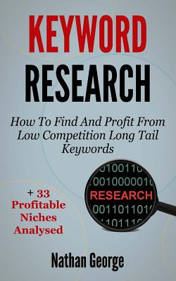 Keyword Research: How To Find And Profit From Low Competition Long Tail Keywords + 33 Profitable Niches Analysed - George, Nathan