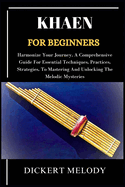 Khaen for Beginners: Harmonize Your Journey, A Comprehensive Guide For Essential Techniques, Practices, Strategies, To Mastering And Unlocking The Melodic Mysteries