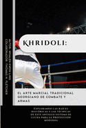 Khridoli: el arte marcial tradicional georgiano de combate y armas: Explorando las ra?ces hist?ricas y las t?cnicas de este antiguo sistema de lucha para la protecci?n moderna