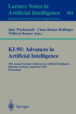 Ki-95: Advances in Artificial Intelligence: 19th Annual German Conference on Artificial Intelligence, Bielefeld, Germany, September 11 - 13, 1995. Proceedings - Wachsmuth, Ipke (Editor), and Rollinger, Claus-Rainer (Editor), and Brauer, Wilfried (Editor)