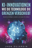 KI-Innovationen: Wie die Technologie die Grenzen verschiebt Knstliche Intelligenz verstehen und nutzen: Ein AI-Buch