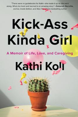 Kick-Ass Kinda Girl: A Memoir of Life, Love, and Caregiving - Koll, Kathi