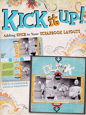 Kick It Up!: Adding Spice to Your Scrapbook Layouts - Hammond, Greta, and Wigginton, Angelia