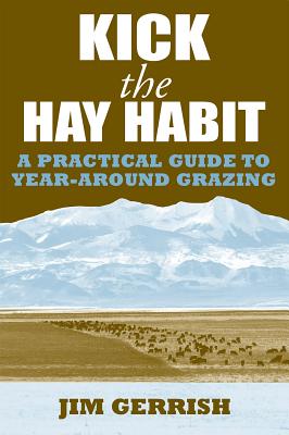 Kick the Hay Habit: A Practical Guide to Year-Around Grazing - Gerrish, Jim