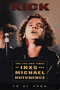 Kick: The Life and Times of Inxs: Life and Times of "INXS" and Michael Hutchence