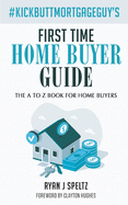 #KickButtMortgageGuy's First Time Home Buyer Guide: The A to Z Book For Home Buyers