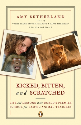 Kicked, Bitten, and Scratched: Life and Lessons at the World's Premier School for Exotic Animal Trainers - Sutherland, Amy