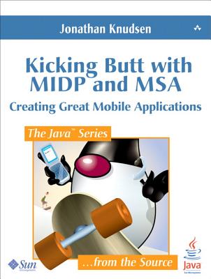 Kicking Butt with MIDP and MSA: Creating Great Mobile Applications - Knudsen, Jonathan