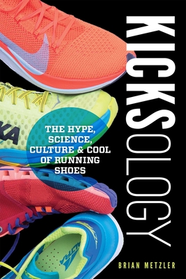 Kicksology: The Hype, Science, Culture & Cool of Running Shoes - Metzler, Brian