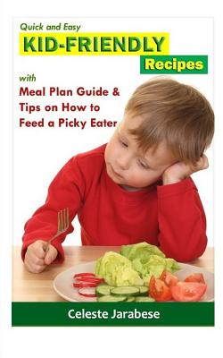 Kid-Friendly Recipes: With Meal Plan Guide and Tips on How to Feed a Picky Eater - Jarabese, Celeste