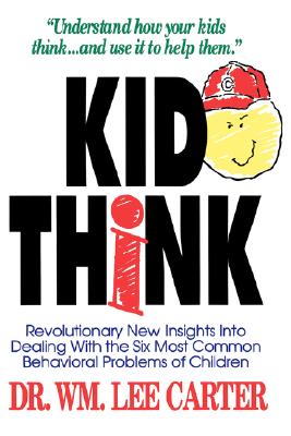 Kid Think: Revolutionary New Insights Into Dealing with the Six Most Common Behavioral Problems of Children - Carter, William Lee, Dr., Ed.D., and McGee, Robert S (Foreword by)