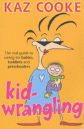 Kid Wrangling: The Real Guide to Caring for Babies, Toddlers and Preschoolers