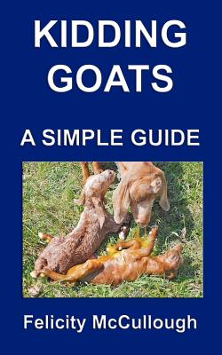 Kidding Goats A Simple Guide: Goat Knowledge - McCullough, Felicity