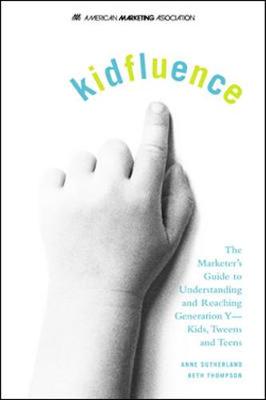 Kidfluence: The Marketer's Guide to Understanding and Reaching Generation Y-Kids, Tweens, and Teens - Sutherland, Anne, and Thompson, Beth