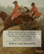 Kidnapped; being memoirs of the adventures of David Balfour in the year 1751: , written by himself and now set forth, By Robert Louis Stevenson, Kidnapped is an historical fiction adventure novel