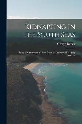 Kidnapping in the South Seas: Being a Narrative of a Three Months' Cruise of H.M. Ship Rosario - Palmer, George