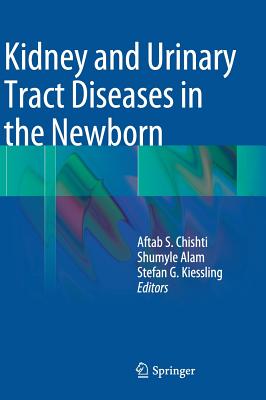 Kidney and Urinary Tract Diseases in the Newborn - Chishti, Aftab S (Editor), and Alam, Shumyle (Editor), and Kiessling, Stefan G (Editor)