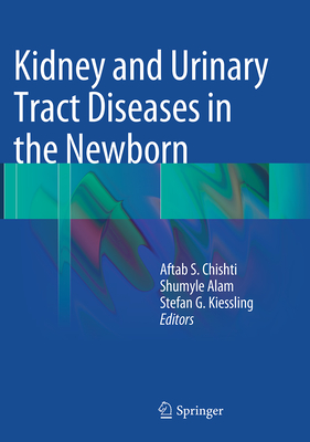 Kidney and Urinary Tract Diseases in the Newborn - Chishti, Aftab S (Editor), and Alam, Shumyle (Editor), and Kiessling, Stefan G (Editor)