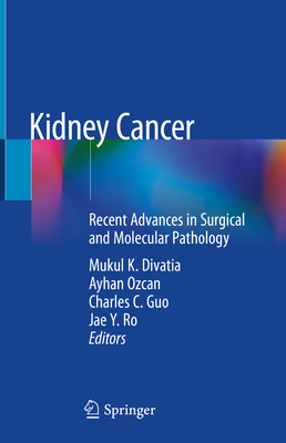 Kidney Cancer: Recent Advances in Surgical and Molecular Pathology - Divatia, Mukul K (Editor), and Ozcan, Ayhan (Editor), and Guo, Charles C (Editor)