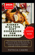 Kidney Dialysis Diet Cookbook for Beginners: The Ultimate Guide with 20 Delicious & Quick Recipes for helping Dialysis Patients manage Kidney Disease