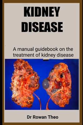 Kidney Disease: A manual guidebook on the treatment of kidney disease - Theo, Rowan