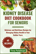 Kidney Disease Diet Cookbook for Seniors: Delicious and Nutritious Recipes for Managing Kidney Health in Your Golden Years