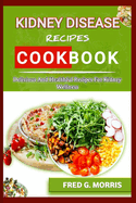 Kidney Disease Recipes Cookbook: Delicious and Healthful Recipes for Kidney Wellness