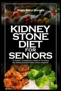 Kidney Stone Diet for Seniors: An Experts Comprehensive insight on Preventing and Treating Incurable Kidney stones completely.