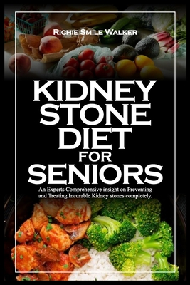 Kidney Stone Diet for Seniors: An Experts Comprehensive insight on Preventing and Treating Incurable Kidney stones completely. - Walker, Richie Smile