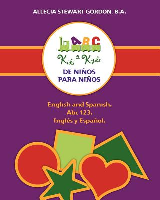 Kids 2 Kyds. De Nios para Nios: English and Spanish. Abc 123. Ingls y Espaol - Stewart Gordon B a, Allecia