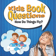 Kids Book of Questions: How Do Things Fly?