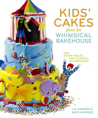 Kids' Cakes from the Whimsical Bakehouse: And Other Treats for Colorful Celebrations - Hansen, Liv, and Hansen, Kaye, and Fink, Ben (Photographer)