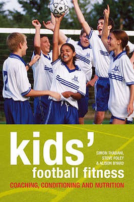 Kids' Football Fitness: Coaching, conditioning and nutrition - Byard, Alison, and Thadani, Simon, and Foley, Steve