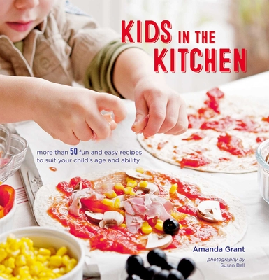 Kids in the Kitchen: More Than 50 Fun and Easy Recipes to Suit Your Child's Age and Ability - Grant, Amanda