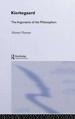 Kierkegaard: The Arguments of the Philosophers - Hannay, Alastair