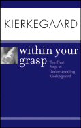 Kierkegaard Within Your Grasp: The First Step to Understanding Kierkegaard