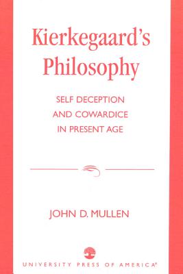 Kierkegaard's Philosophy: Self Deception and Cowardice in the Present Age - Mullen, John