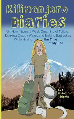 Kilimanjaro Diaries: Or, How I Spent a Week Dreaming of Toilets, Drinking Crappy Water, and Making Bad Jokes While Having the Time of My Life - Thieme, Eva Melusine