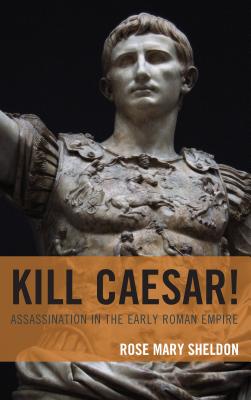 Kill Caesar!: Assassination in the Early Roman Empire - Sheldon, Rose Mary