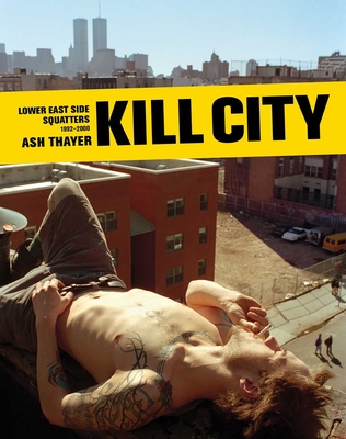 Kill City: Lower East Side Squatters 1992-2000 - Thayer, Ash, and Morales, Frank (Introduction by), and Hoey, Dana (Contributions by)