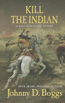 Kill the Indian: A Killstraight Story - Boggs, Johnny D