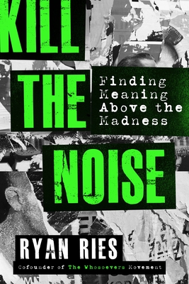 Kill the Noise: Finding Meaning Above the Madness - Ries, Ryan