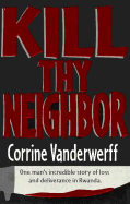 Kill Thy Neighbor: One Man's Incredible Story of Loss and Deliverance in Rwanda - Vanderwerff, Corrine, and Wade, Kenneth R (Editor)