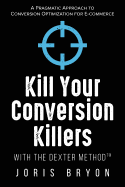 Kill Your Conversion Killers with the Dexter Method(tm): A Pragmatic Approach to Conversion Optimization for E-Commerce
