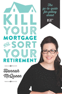 Kill Your Mortgage and Sort Your Retirement: The Go-to Guide for Getting Ahead