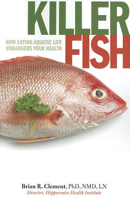Killer Fish: How Eating Aquatic Life Endangers Your Health - Clement, Brian R, PhD