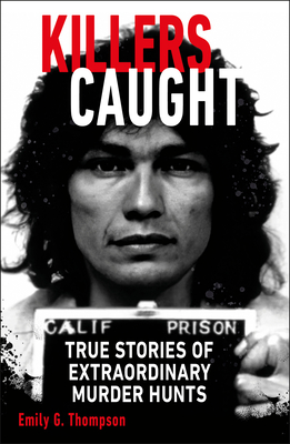 Killers Caught: True Stories of Extraordinary Murder Hunts - Thompson, Emily G