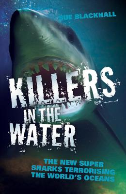 Killers in the Water - The New Super Sharks Terrorising The World's Oceans - Blackhall, Sue