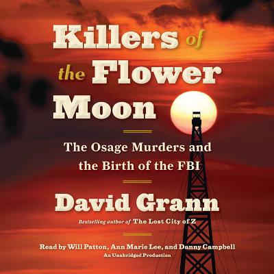 Killers of the Flower Moon: The Osage Murders and the Birth of the FBI - Grann, David, and Patton, Will (Read by), and Lee, Ann Marie (Read by)