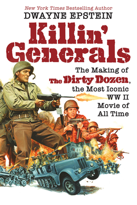 Killin' Generals: The Making of the Dirty Dozen, the Most Iconic WW II Movie of All Time - Epstein, Dwayne